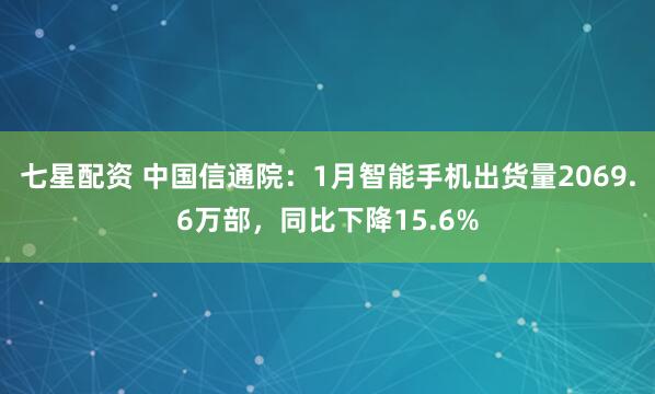 七星配资 中国信通院：1月智能手机出货量2069.6万部，同比下降15.6%