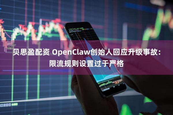 贝思盈配资 OpenClaw创始人回应升级事故：限流规则设置过于严格