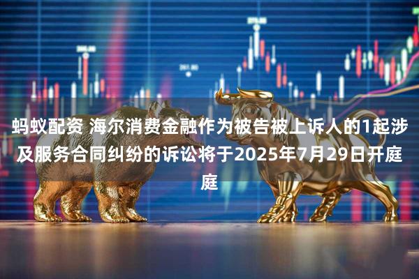 蚂蚁配资 海尔消费金融作为被告被上诉人的1起涉及服务合同纠纷的诉讼将于2025年7月29日开庭