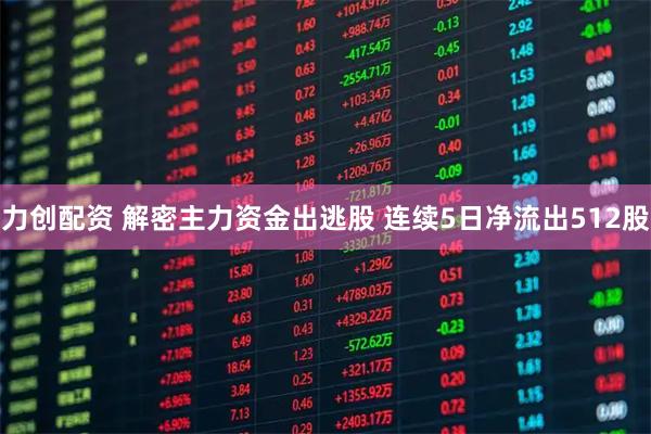 力创配资 解密主力资金出逃股 连续5日净流出512股