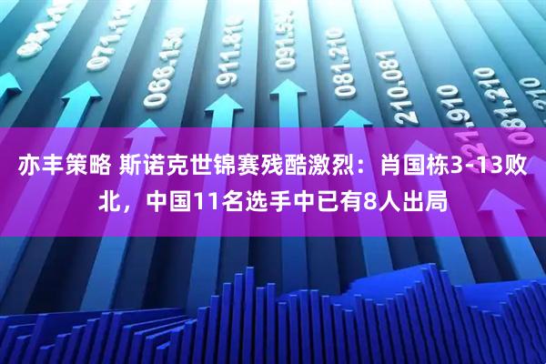 亦丰策略 斯诺克世锦赛残酷激烈：肖国栋3-13败北，中国11名选手中已有8人出局