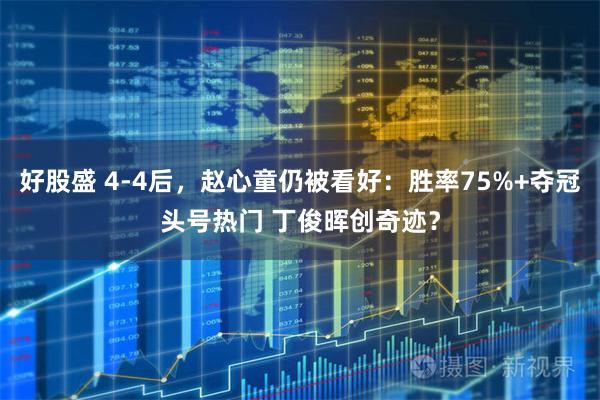 好股盛 4-4后，赵心童仍被看好：胜率75%+夺冠头号热门 丁俊晖创奇迹？