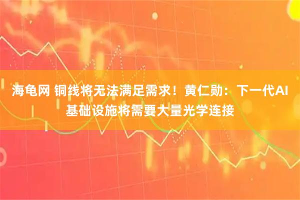 海龟网 铜线将无法满足需求！黄仁勋：下一代AI基础设施将需要大量光学连接